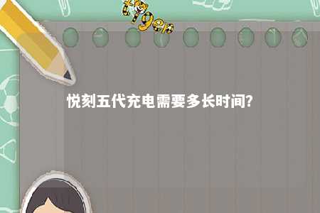 悦刻五代充电需要多长时间？ 